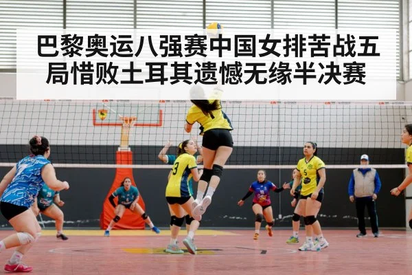巴黎奥运八强赛中国女排苦战五局惜败土耳其遗憾无缘半决赛