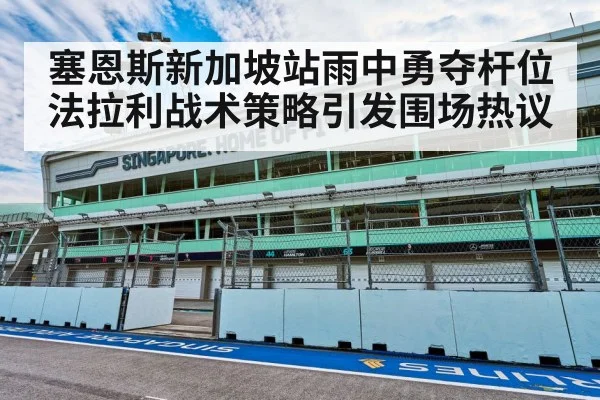 塞恩斯新加坡站雨中勇夺杆位 法拉利战术策略引发围场热议