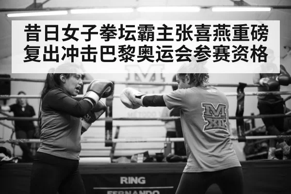昔日女子拳坛霸主张喜燕重磅复出冲击巴黎奥运会参赛资格