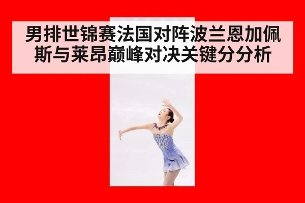 男排世锦赛法国对阵波兰恩加佩斯与莱昂巅峰对决关键分分析